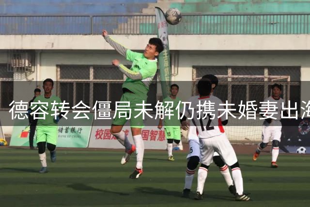 德容转会僵局未解仍携未婚妻出海度假