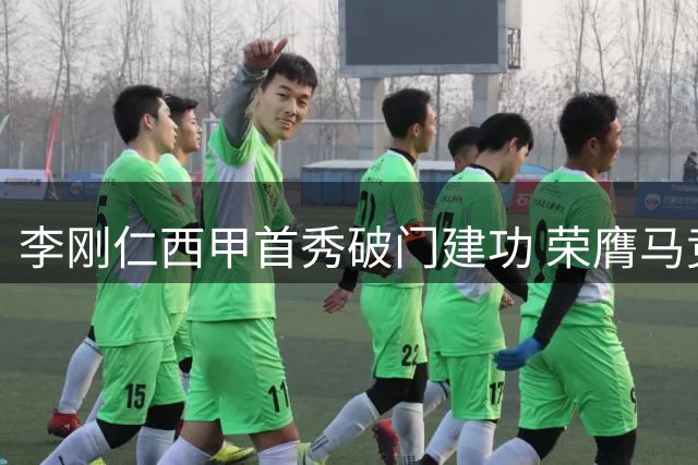 李刚仁西甲首秀破门建功 荣膺马竞战马拉加MVP