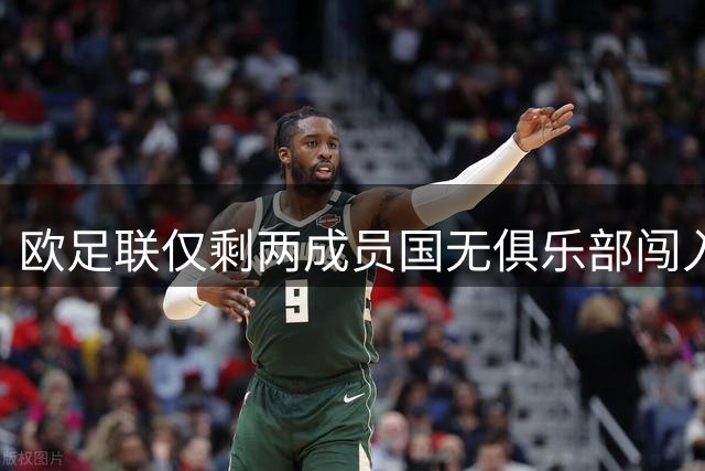欧足联仅剩两成员国无俱乐部闯入欧战正赛