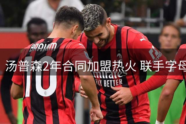 汤普森2年合同加盟热火 联手字母哥组全新组合
