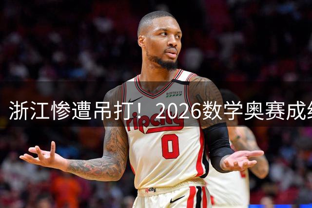 浙江惨遭吊打！2026数学奥赛成绩揭晓，北京遥遥领先