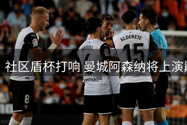 社区盾杯打响 曼城阿森纳将上演巅峰对决