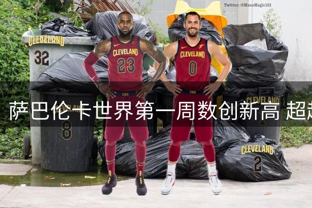 萨巴伦卡世界第一周数创新高 超越网坛传奇格拉芙