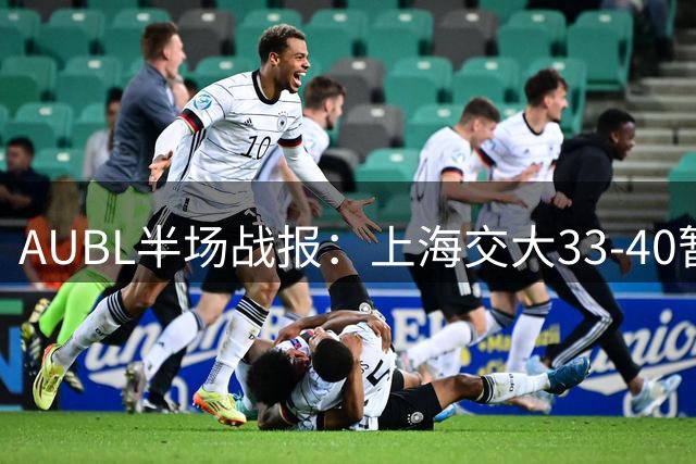AUBL半场战报：上海交大33-40暂负政治大学，陈天灿表现全面