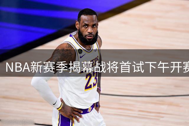 NBA新赛季揭幕战将首试下午开赛
