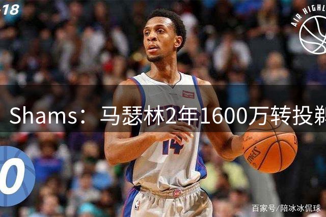 Shams：马瑟林2年1600万转投鹈鹕，快船失锋线补强